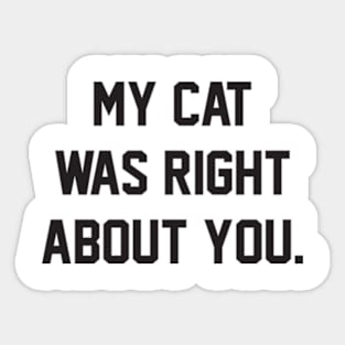 MY CAT WAS RIGHT ABOUT YOU Sticker